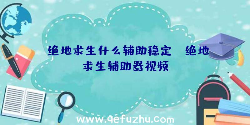 「绝地求生什么辅助稳定」|绝地求生辅助器视频